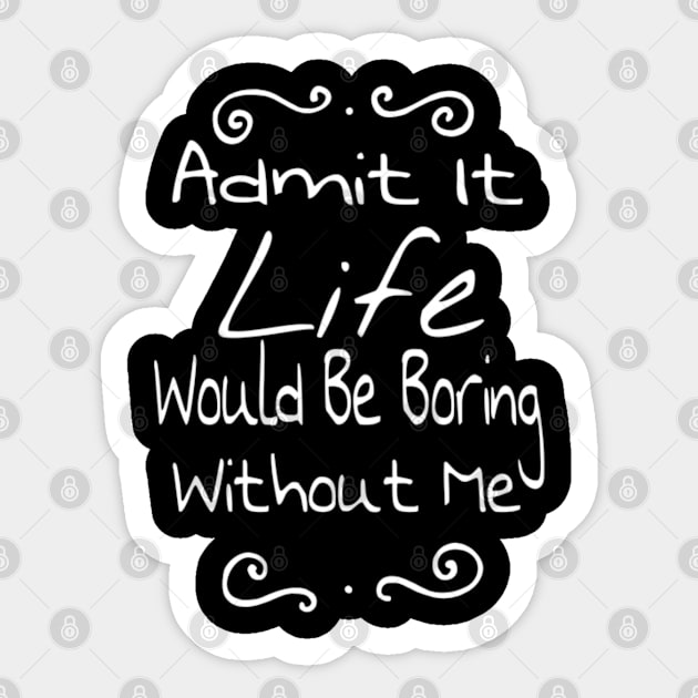 Admit It Life Would Be Boring Without Me funny sayings gift Sticker by Titou design